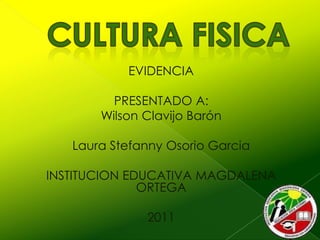 EVIDENCIA

         PRESENTADO A:
       Wilson Clavijo Barón

   Laura Stefanny Osorio Garcia

INSTITUCION EDUCATIVA MAGDALENA
              ORTEGA

              2011
 
