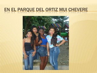 EN EL PARQUE DEL ORTIZ MUI CHEVERE
 