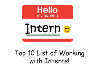 Top 10 List of Working
with Interns!
 