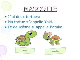 MASCOTTEMASCOTTE
• J´ai deux tortues:
• Ma tortue s´appelle Yaki.
• Le deuxième s´appelle Batuka.
Yaki Batuka
,
,
 