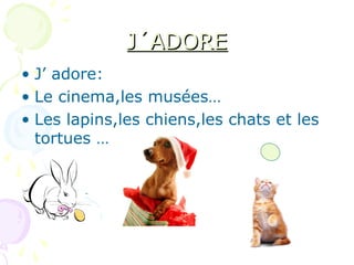 J´ADOREJ´ADORE
• J’ adore:
• Le cinema,les musées…
• Les lapins,les chiens,les chats et les
tortues …
 