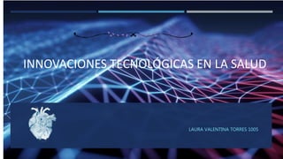 INNOVACIONES TECNOLÓGICAS EN LA SALUD
LAURA VALENTINA TORRES 1005
 
