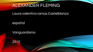 ALEXANDER FLEMING
Laura valentina ramos Castelblanco
español
Vanguardismo
2015
 