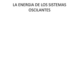 LA ENERGIA DE LOS SISTEMAS
OSCILANTES
 