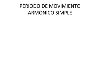 PERIODO DE MOVIMIENTO
ARMONICO SIMPLE
 