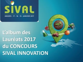 L’album des
Lauréats 2017
du CONCOURS
SIVAL INNOVATION
 