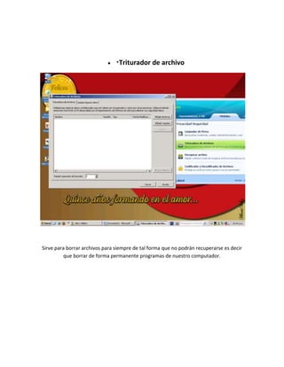 *Triturador    de archivo




Sirve para borrar archivos para siempre de tal forma que no podrán recuperarse es decir
          que borrar de forma permanente programas de nuestro computador.
 