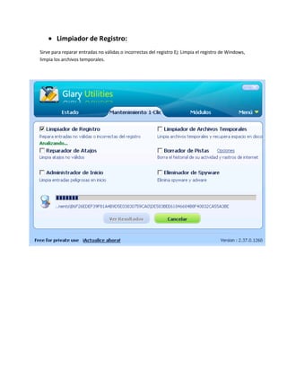 Limpiador de Registro:
Sirve para reparar entradas no válidas o incorrectas del registro Ej: Limpia el registro de Windows,
limpia los archivos temporales.
 