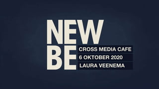 CROSS MEDIA CAFE
6 OKTOBER 2020
LAURA VEENEMA
 
