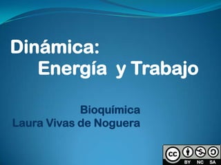 Bioquímica
Laura Vivas de Noguera
Dinámica:
Energía y Trabajo
 