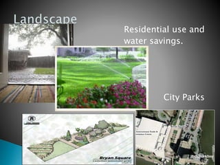 Residential use and
water savings.
City Parks
 