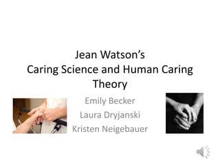 Jean Watson’s Caring Science and Human Caring Theory Emily Becker Laura Dryjanski Kristen Neigebauer 