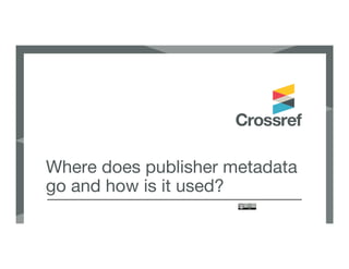 Where does publisher metadata
go and how is it used?
 