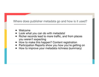 Where does publisher metadata go and how is it used?
●  Welcome
●  Look what you can do with metadata! 
●  Richer records ...