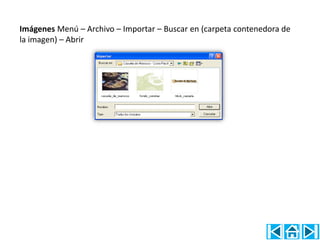 Imágenes Menú – Archivo – Importar – Buscar en (carpeta contenedora de
la imagen) – Abrir
 