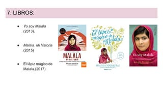 7. LIBROS:
● Yo soy Malala
(2013).
● Malala. Mi historia
(2015)
● El lápiz mágico de
Malala.(2017)
 