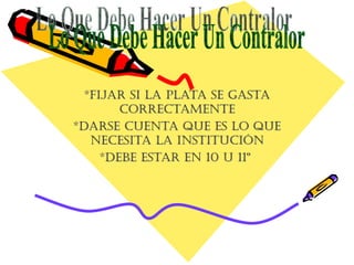 *Fijar si la Plata se gasta
        correctamente
*Darse cuenta Que es lo Que
   necesita la institución
     *Debe estar en 10 u 11º
 