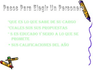*Que es Lo Que sabe De su Cargo
*CuaLes son sus ProPuestas
* s es eDuCaDo Y serio a Lo Que se
  Promete
• sus CaLifiCaCiones DeL año
 