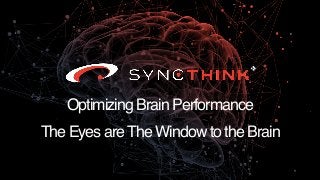 SyncThink® 1
Optimizing Brain Performance
The Eyes areThe Window to the Brain
 