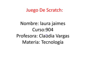 Nombre: laura jaimes
Curso:904
Profesora: Claudia Vargas
Materia: Tecnología
Juego De Scratch:
 