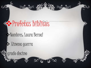 Profetas biblicos
Nombres: Laura Bernal
Ximena guerra
grado decimo