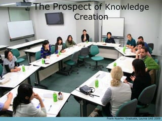Frank Nyarko: Graduate, Laurea UAS 2009
The Prospect of Knowledge
Creation
 