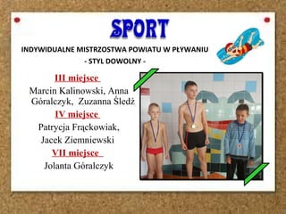 INDYWIDUALNE MISTRZOSTWA POWIATU W PŁYWANIU
- STYL DOWOLNY -
III miejsce
Marcin Kalinowski, Anna
Góralczyk, Zuzanna Śledź
IV miejsce
Patrycja Frąckowiak,
Jacek Ziemniewski
VII miejsce
Jolanta Góralczyk
 