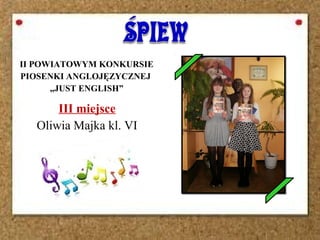 II POWIATOWYM KONKURSIE
PIOSENKI ANGLOJĘZYCZNEJ
„JUST ENGLISH”
III miejsce
Oliwia Majka kl. VI
 