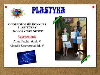 OGÓLNOPOLSKI KONKURS
PLASTYCZNY
„KOLORY WOLNOŚCI”
Wyróżnienie
Anna Pacholak kl. V
Klaudia Stachowiak kl. V
 