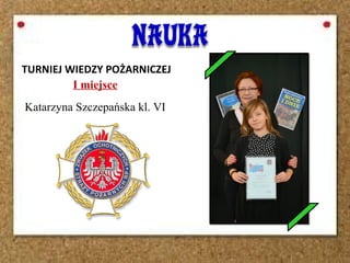 I miejsce
Katarzyna Szczepańska kl. VI
c
TURNIEJ WIEDZY POŻARNICZEJ
 