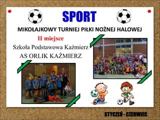 SPORT
MIKOŁAJKOWY TURNIEJ PIŁKI NOŻNEJ HALOWEJ
II miejsce
Szkoła Podstawowa Kaźmierz
AS ORLIK KAŹMIERZ
STYCZEŃ - CZERWIEC
 