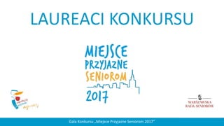 LAUREACI KONKURSU
Gala Konkursu „Miejsce Przyjazne Seniorom 2017”
 