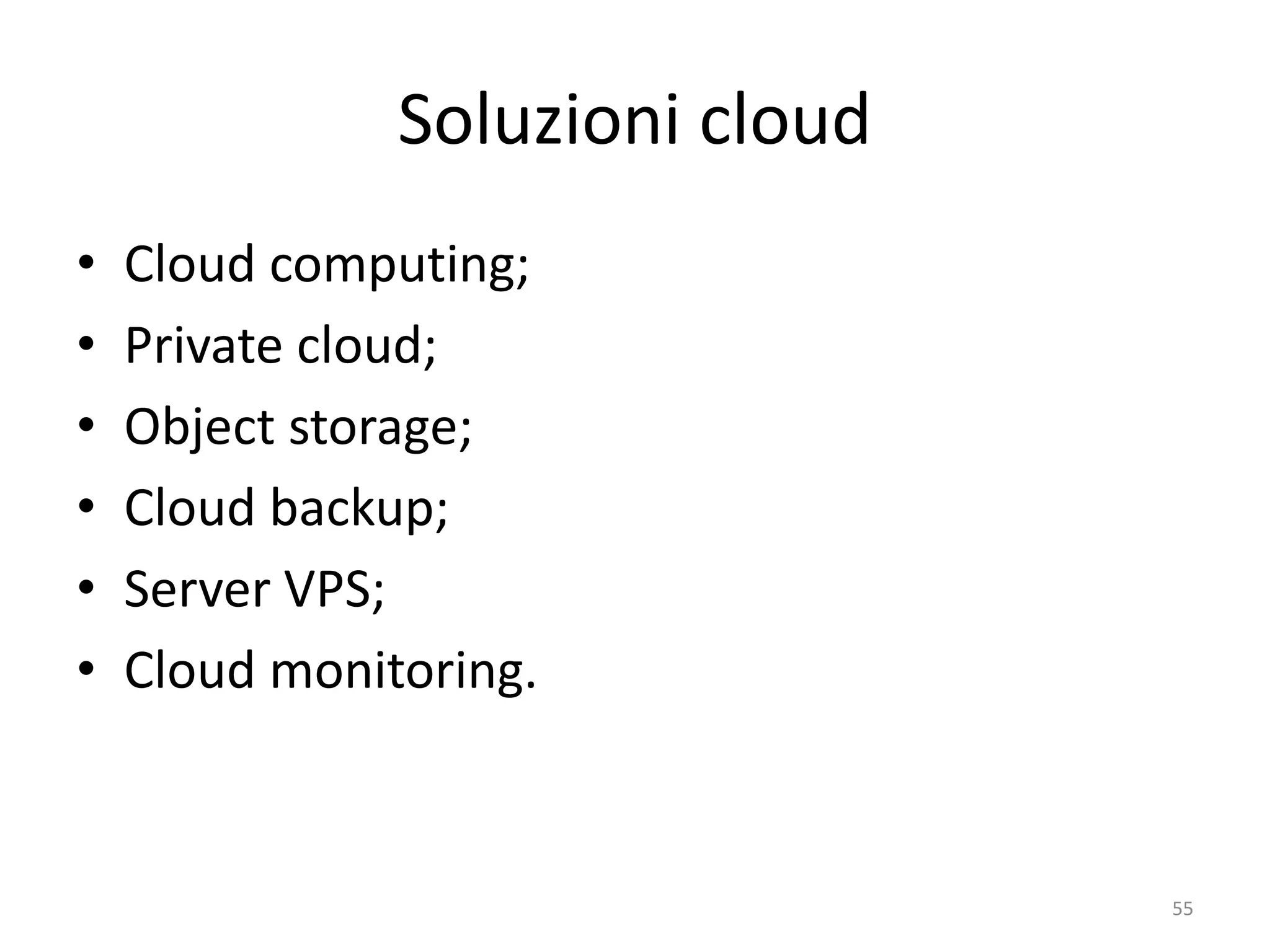 Soluzioni cloud
• Cloud computing;
• Private cloud;
• Object storage;
• Cloud backup;
• Server VPS;
• Cloud monitoring.
55
 
