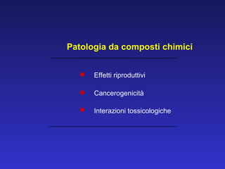 Patologia da composti chimici Effetti riproduttivi  Cancerogenicità  Interazioni tossicologiche 