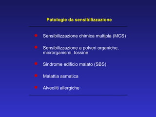 Sensibilizzazione chimica multipla (MCS)  Sensibilizzazione a polveri organiche,  microrganismi, tossine  Sindrome edificio malato (SBS) Malattia asmatica  Alveoliti allergiche Patologie da sensibilizzazione 