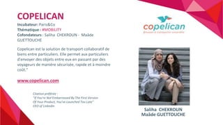 COPELICAN
Incubateur: Paris&Co
Thématique : #MOBILITY
Cofondateurs : Saliha CHEKROUN - Maâde
GUETTOUCHE
Copelican est la s...