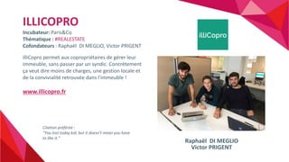 ILLICOPRO
Incubateur: Paris&Co
Thématique : #REALESTATE
Cofondateurs : Raphaël DI MEGLIO, Victor PRIGENT
illiCopro permet ...