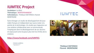 IUMTEC Project
Incubateur: La Miel
Thématique : #ENTERTAINMENT
Cofondateurs : Thiébaut DIETERICH, Florent
MONTAGNE
Faire é...