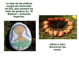 Adina e Iyán decoraron las suyas. La idea de las piedras surgió del alumnado de EI5, que siempre ha visto las piedras en “El Bosque”, acotando espacios. 