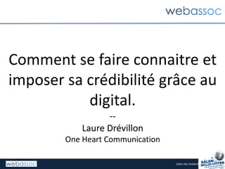 Salon des Soidarités – Juin 2014
Comment se faire connaitre et
imposer sa crédibilité grâce au
digital.
--
Laure Drévillon
One Heart Communication
 