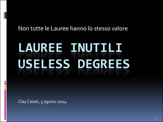 Non tutte le lauree hanno lo stesso valore
LAUREE INUTILI
#UselessDegreesg
Clay Casati y
5 agosto 2014
1
 
