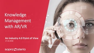Knowledge
Management
with AR/VR
An	Industry	4.0	Point	of	View	
17.10.2018	
 