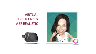 VIRTUAL	
  	
  
EXPERIENCES	
  	
  
ARE	
  REALISTIC	
  
 