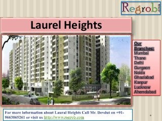 Laurel Heights 
http://www.regrob.com 
Our 
Branches: 
Mumbai 
Thane 
Delhi 
Gurgaon 
Noida 
Ghaziabad 
Kanpur 
Lucknow 
Ahemdabad 
 