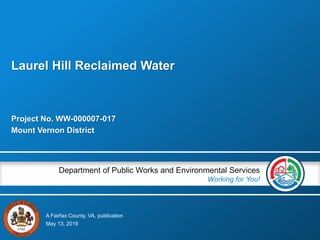 A Fairfax County, VA, publication
Department of Public Works and Environmental Services
Working for You!
Project No. WW-000007-017
Mount Vernon District
May 13, 2019
Laurel Hill Reclaimed Water
 