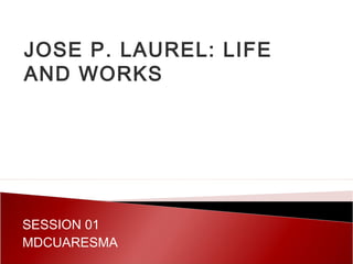 JOSE P. LAUREL: LIFE
AND WORKS
SESSION 01
MDCUARESMA
 