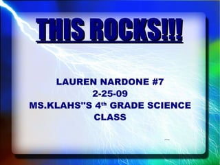 THIS ROCKS!!! LAUREN NARDONE #7 2-25-09 MS.KLAHS''S 4 th  GRADE SCIENCE CLASS 