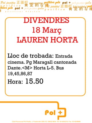 DIVENDRES  18 Març  LAUREN HORTA Lloc de trobada:  Entrada cinema. Pg Maragall cantonada Dante.<M> Horta L-5. Bus 19,45,86,87 Hora:  15.50  