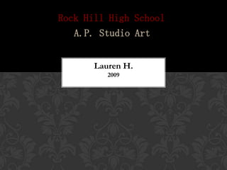 Rock Hill High School
   A.P. Studio Art


       Lauren H.
          2009
 