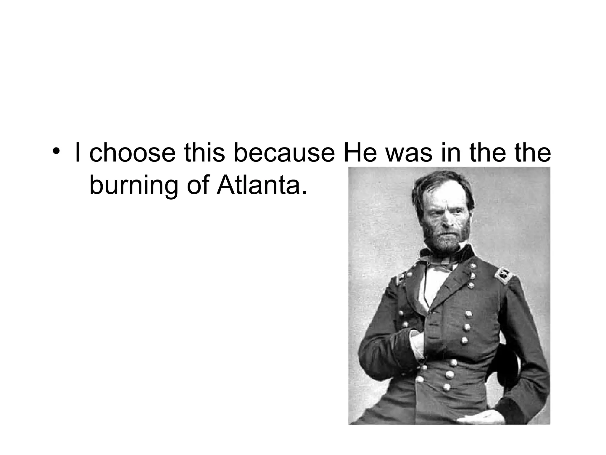 I choose this because He was in the the  burning of  Atlanta. 